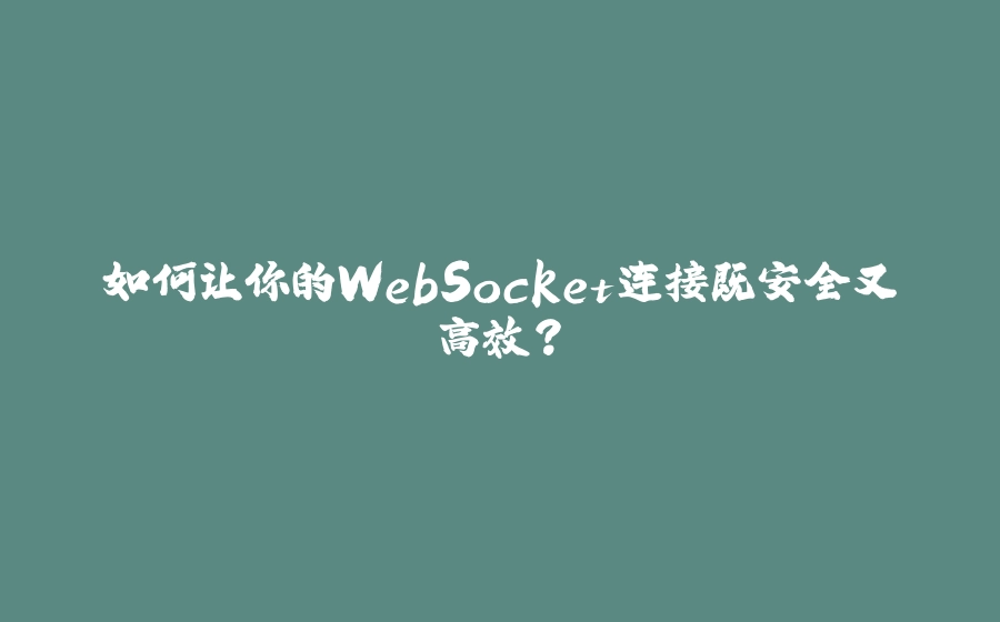 如何让你的WebSocket连接既安全又高效？ - 拾光赋-拾光赋