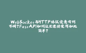 WebSocket与HTTP协议究竟有何不同？FastAPI如何让长连接变得如此简单？-拾光赋