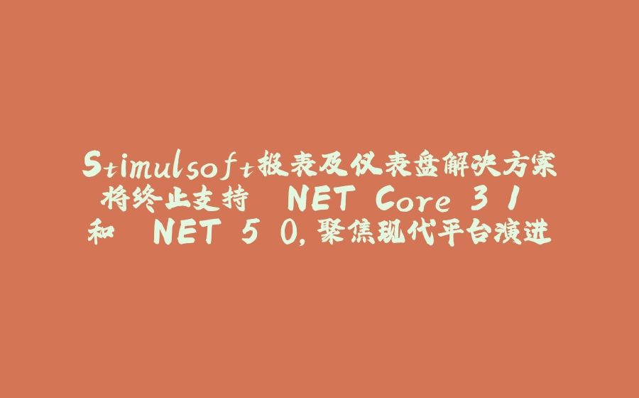 Stimulsoft报表及仪表盘解决方案将终止支持 .NET Core 3.1 和 .NET 5.0，聚焦现代平台演进 - 拾光赋-拾光赋