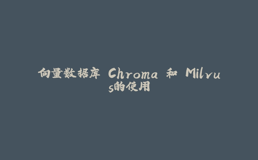 向量数据库 Chroma 和 Milvus的使用 - 拾光赋-拾光赋