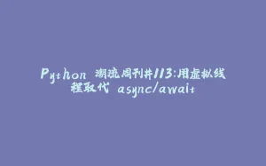 Python 潮流周刊#113：用虚拟线程取代 async/await-拾光赋
