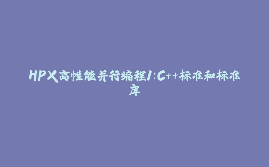 HPX高性能并行编程1:C++标准和标准库 - 拾光赋-拾光赋