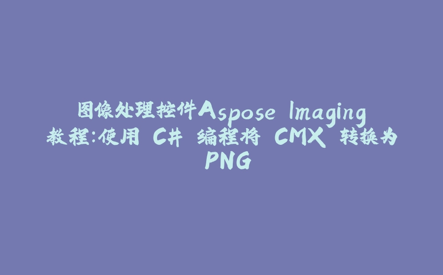 图像处理控件Aspose.Imaging教程：使用 C# 编程将 CMX 转换为 PNG - 拾光赋-拾光赋