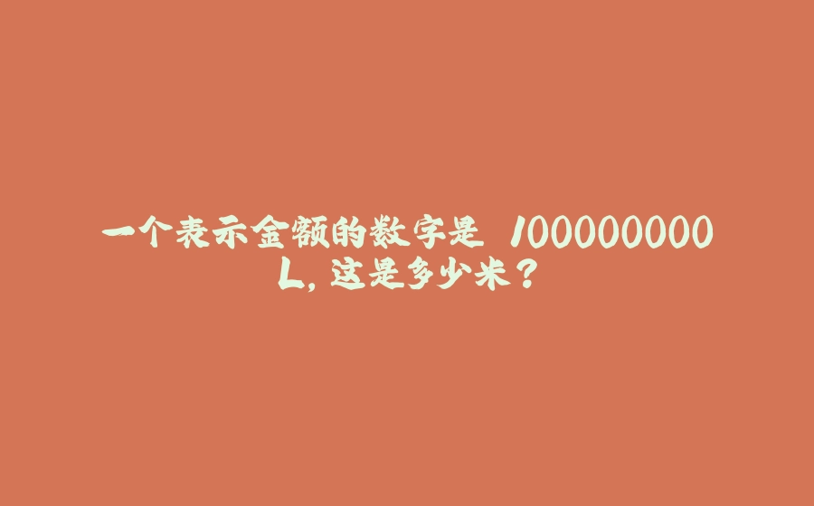 一个表示金额的数字是 100000000L，这是多少米？ - 拾光赋-拾光赋