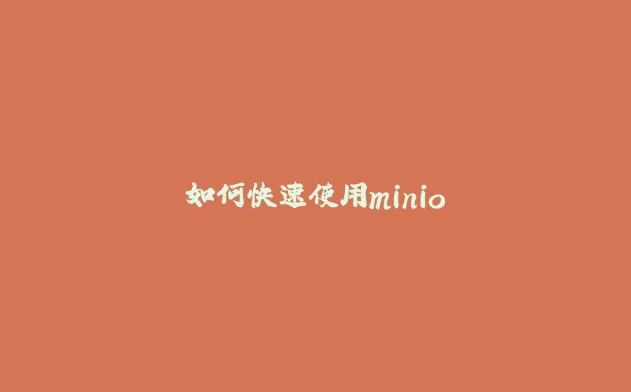如何快速使用minio - 拾光赋-拾光赋