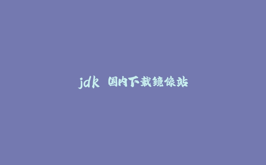 jdk 国内下载镜像站 - 拾光赋-拾光赋