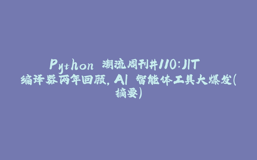 Python 潮流周刊#110：JIT 编译器两年回顾，AI 智能体工具大爆发（摘要） - 拾光赋-拾光赋