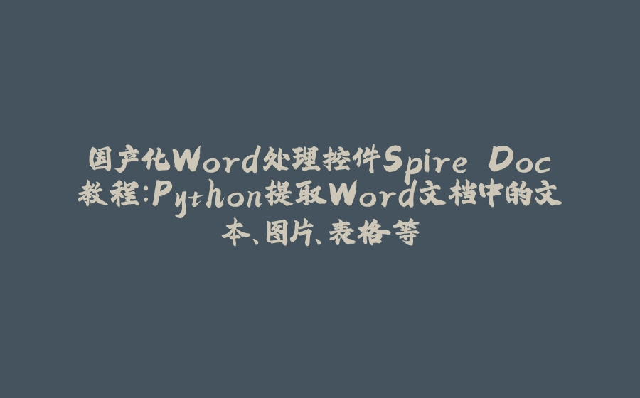 国产化Word处理控件Spire.Doc教程：Python提取Word文档中的文本、图片、表格等 - 拾光赋-拾光赋