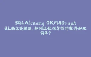 SQLAlchemy ORM与GraphQL的完美邂逅，如何让数据库操作变得如此简单？-拾光赋