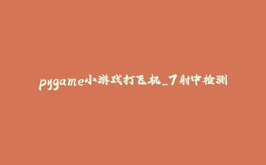 pygame小游戏打飞机_7射中检测 - 拾光赋-拾光赋
