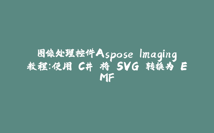 图像处理控件Aspose.Imaging教程：使用 C# 将 SVG 转换为 EMF - 拾光赋-拾光赋