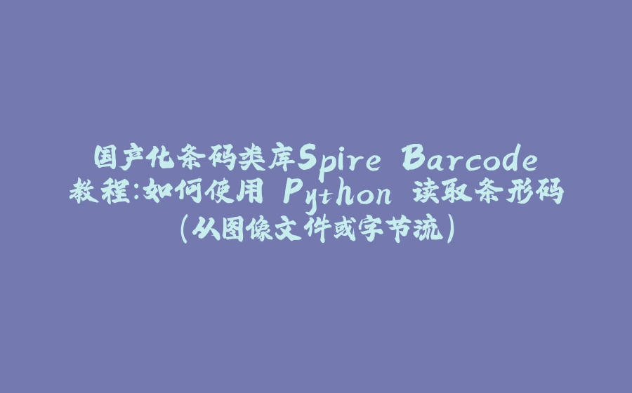 国产化条码类库Spire.Barcode教程：如何使用 Python 读取条形码（从图像文件或字节流） - 拾光赋-拾光赋