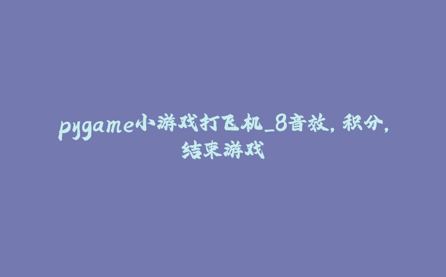 pygame小游戏打飞机_8音效，积分，结束游戏 - 拾光赋-拾光赋
