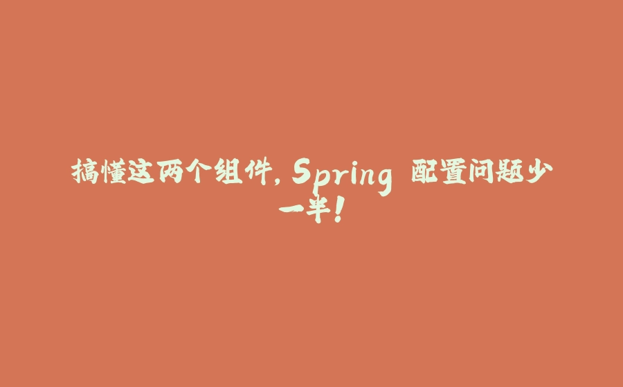 搞懂这两个组件，Spring 配置问题少一半！ - 拾光赋-拾光赋