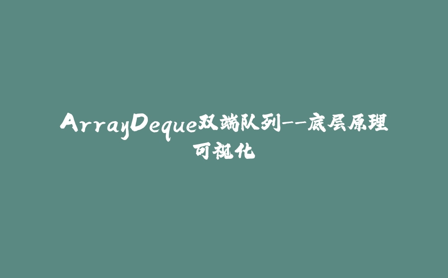 ArrayDeque双端队列-底层原理可视化 - 拾光赋-拾光赋