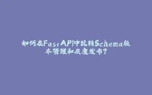 如何在FastAPI中玩转Schema版本管理和灰度发布？-拾光赋