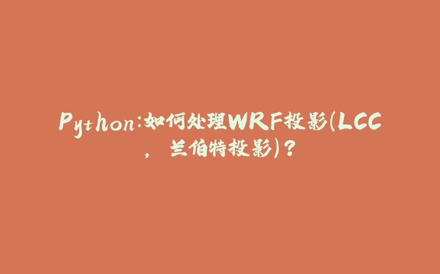 Python：如何处理WRF投影(LCC, 兰伯特投影)？ - 拾光赋-拾光赋
