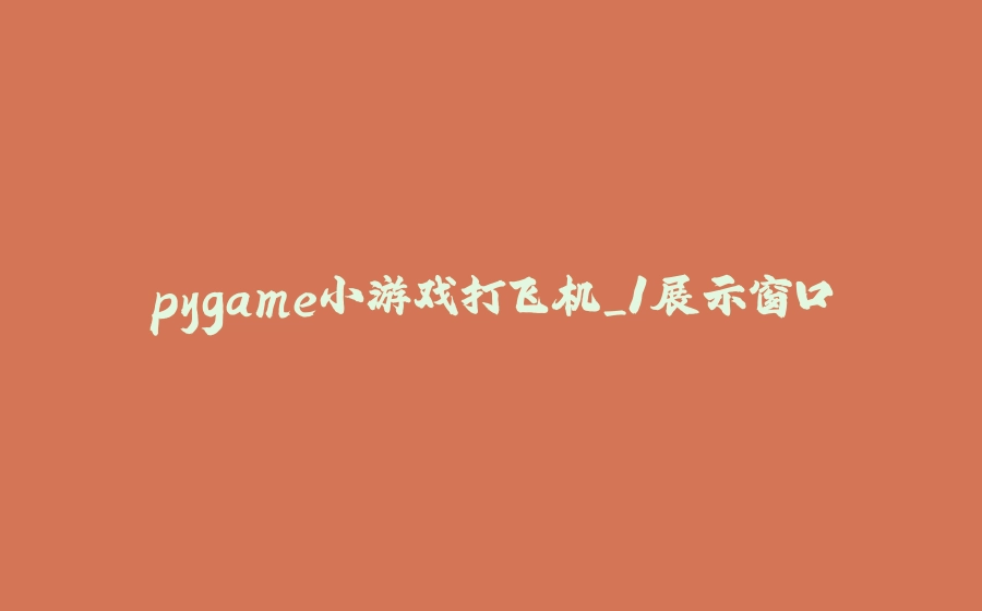 pygame小游戏打飞机_1展示窗口 - 拾光赋-拾光赋