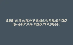GEE：批量处理和下载指定时间段的MODIS-GPP产品(MOD17A3HGF)-拾光赋
