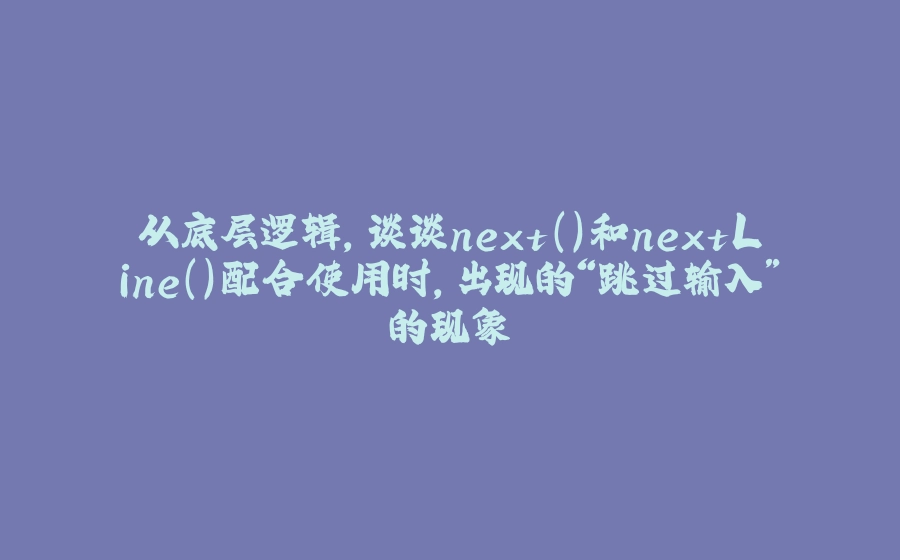 从底层逻辑，谈谈next()和nextLine()配合使用时，出现的“跳过输入”的现象 - 拾光赋-拾光赋