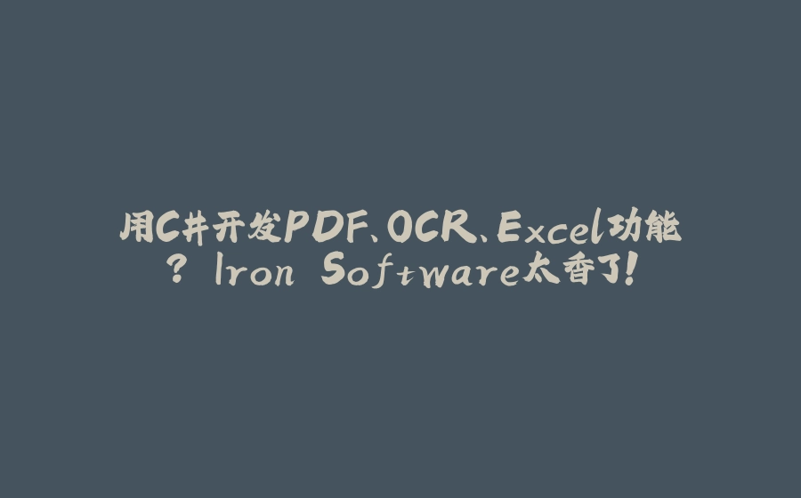 用C#开发PDF、OCR、Excel功能？ Iron Software太香了！ - 拾光赋-拾光赋