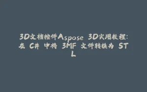 3D文档控件Aspose.3D实用教程：在 C# 中将 3MF 文件转换为 STL-拾光赋