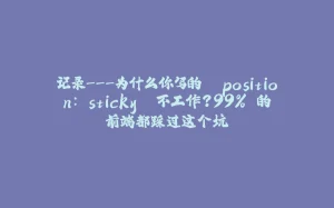 记录---为什么你写的 `position: sticky` 不工作？99% 的前端都踩过这个坑-拾光赋