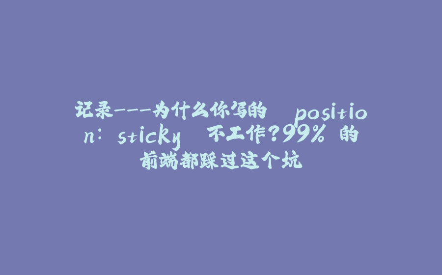 记录-为什么你写的 `position: sticky` 不工作？99% 的前端都踩过这个坑 - 拾光赋-拾光赋