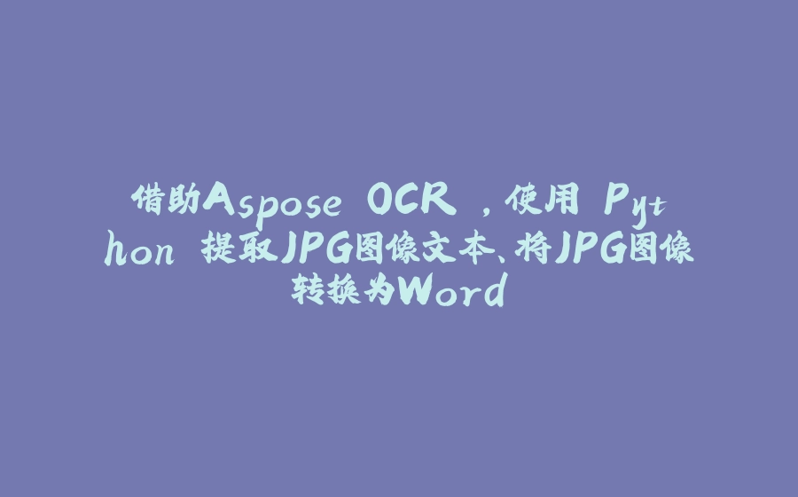 借助Aspose.OCR ，使用 Python 提取JPG图像文本、将JPG图像转换为Word - 拾光赋-拾光赋
