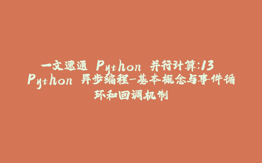 一文速通 Python 并行计算：13 Python 异步编程-基本概念与事件循环和回调机制 - 拾光赋-拾光赋