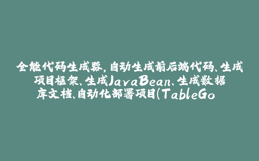 全能代码生成器,自动生成前后端代码、生成项目框架、生成JavaBean、生成数据库文档、自动化部署项目(TableGo v8.8.0) - 拾光赋-拾光赋