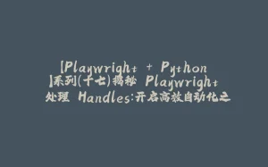【Playwright + Python】系列（十七）揭秘 Playwright 处理 Handles：开启高效自动化之门-拾光赋