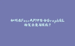 如何在FastAPI中整合GraphQL的复杂度与限流？-拾光赋