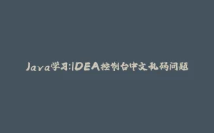 Java学习：IDEA控制台中文乱码问题-拾光赋