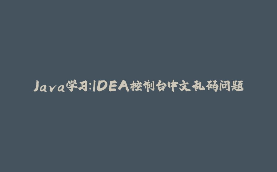 Java学习：IDEA控制台中文乱码问题 - 拾光赋-拾光赋