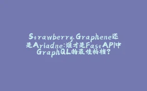 Strawberry、Graphene还是Ariadne：谁才是FastAPI中GraphQL的最佳拍档？-拾光赋