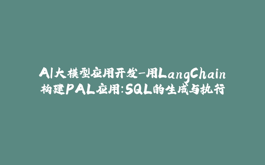 AI大模型应用开发-用LangChain构建PAL应用：SQL的生成与执行 - 拾光赋-拾光赋