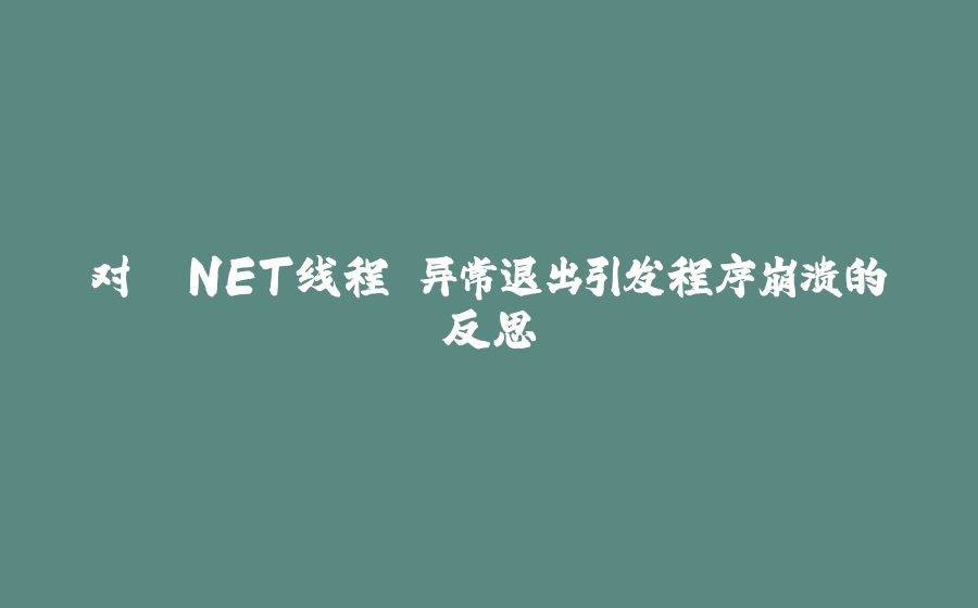 对 .NET线程 异常退出引发程序崩溃的反思 - 拾光赋-拾光赋