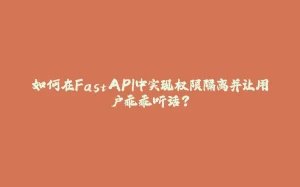 如何在FastAPI中实现权限隔离并让用户乖乖听话？-拾光赋