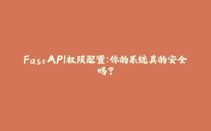 FastAPI权限配置：你的系统真的安全吗？-拾光赋