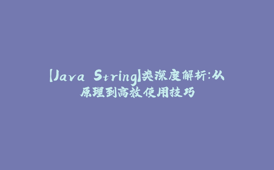 【Java String】类深度解析：从原理到高效使用技巧 - 拾光赋-拾光赋