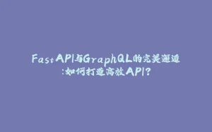 FastAPI与GraphQL的完美邂逅：如何打造高效API？-拾光赋