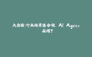 大白话：什么场景适合做 AI Agent 应用？-拾光赋