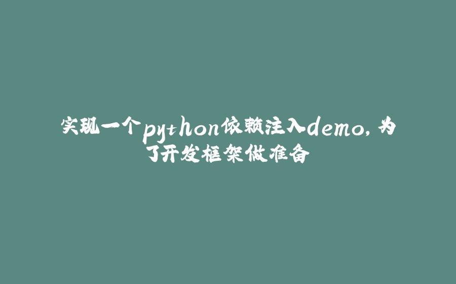 实现一个python依赖注入demo，为了开发框架做准备 - 拾光赋-拾光赋