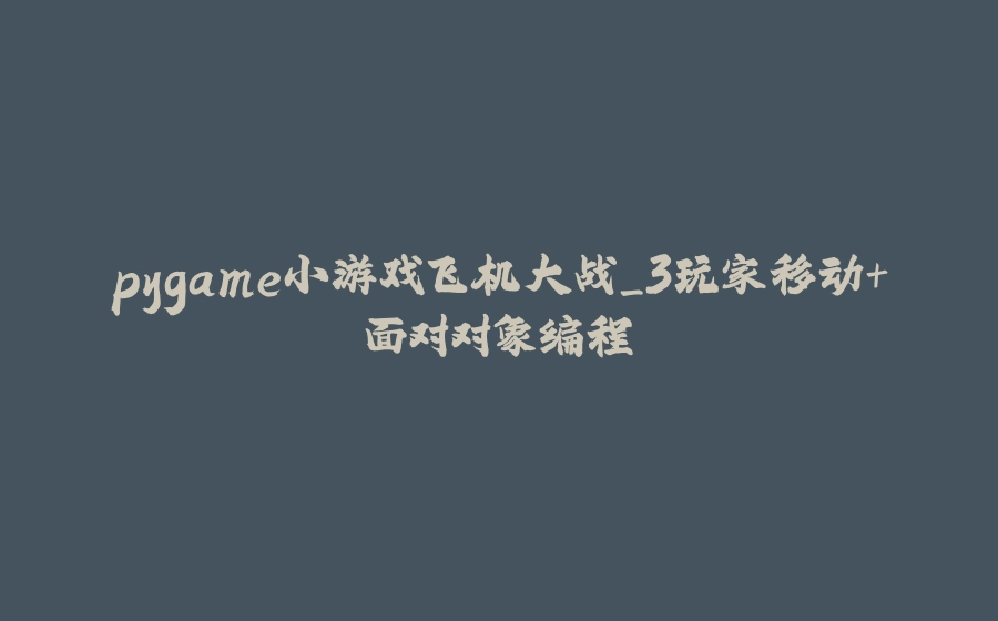pygame小游戏飞机大战_3玩家移动+面对对象编程 - 拾光赋-拾光赋