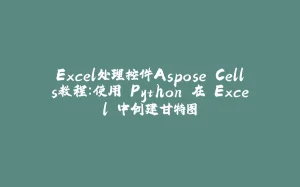 Excel处理控件Aspose.Cells教程：使用 Python 在 Excel 中创建甘特图-拾光赋