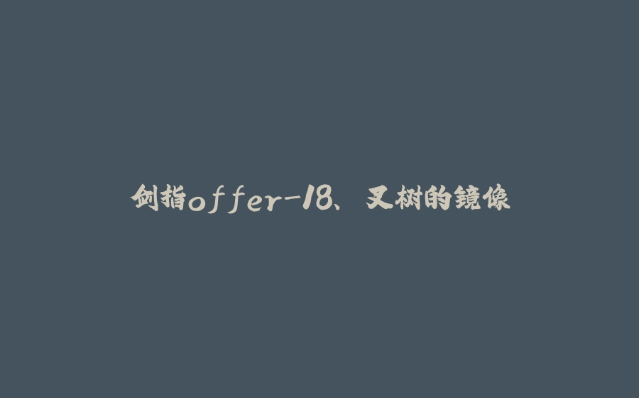 剑指offer-18、⼆叉树的镜像 - 拾光赋-拾光赋