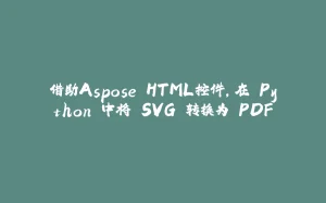 借助Aspose.HTML控件，在 Python 中将 SVG 转换为 PDF-拾光赋