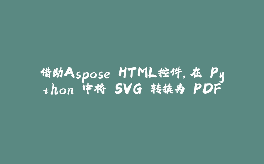 借助Aspose.HTML控件，在 Python 中将 SVG 转换为 PDF - 拾光赋-拾光赋