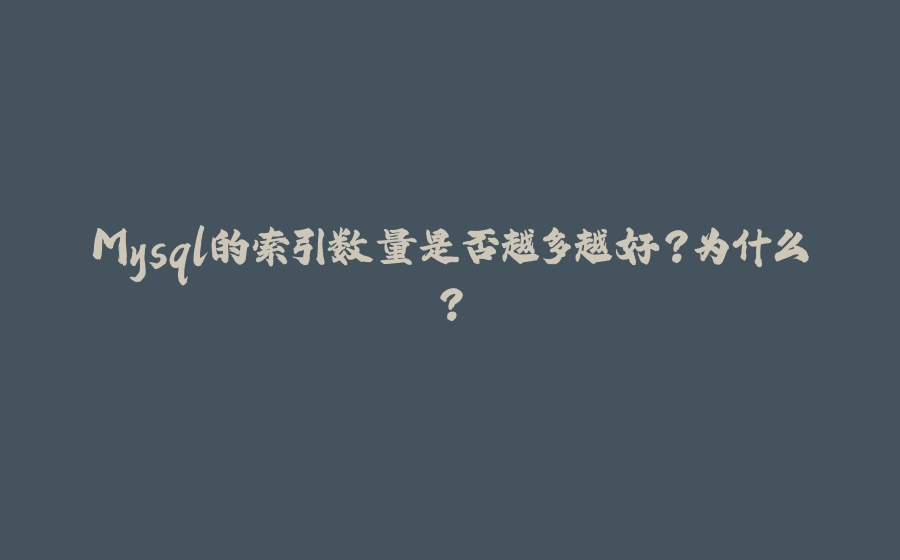 Mysql的索引数量是否越多越好?为什么? - 拾光赋-拾光赋
